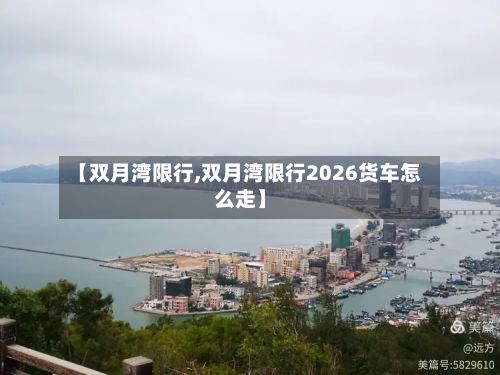 【双月湾限行,双月湾限行2026货车怎么走】