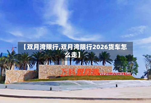 【双月湾限行,双月湾限行2026货车怎么走】-第2张图片