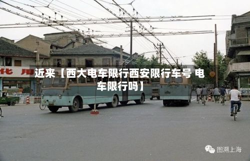 近来【西大电车限行西安限行车号 电车限行吗】-第2张图片