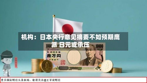 机构：日本央行意见摘要不如预期鹰派 日元或承压-第2张图片