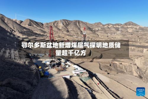 鄂尔多斯盆地新增煤层气探明地质储量超千亿方