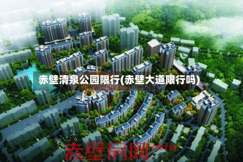 赤壁清泉公园限行(赤壁大道限行吗)-第2张图片