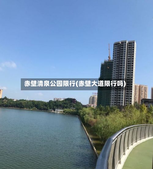赤壁清泉公园限行(赤壁大道限行吗)