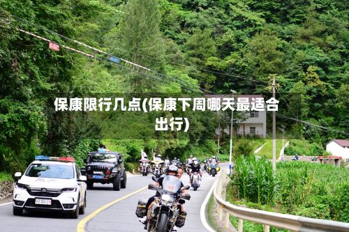 保康限行几点(保康下周哪天最适合出行)