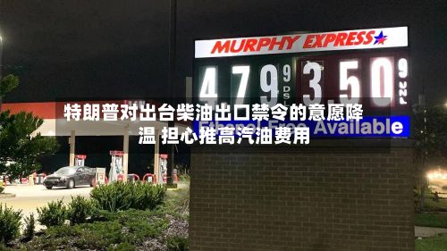 特朗普对出台柴油出口禁令的意愿降温 担心推高汽油费用-第2张图片