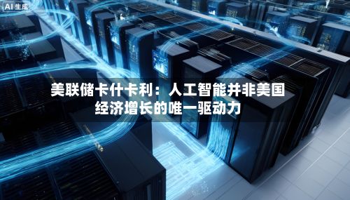 美联储卡什卡利：人工智能并非美国经济增长的唯一驱动力