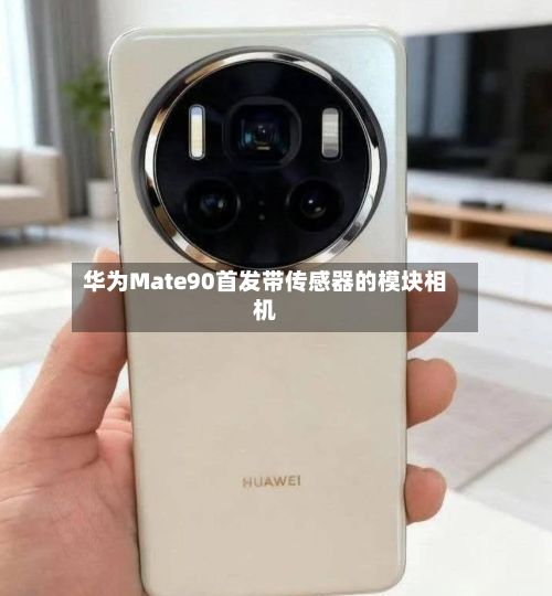 华为Mate90首发带传感器的模块相机-第2张图片