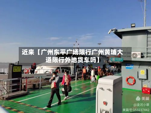 近来【广州东平广场限行广州黄埔大道限行外地货车吗】-第2张图片