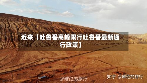近来【吐鲁番高峰限行吐鲁番最新通行政策】-第2张图片