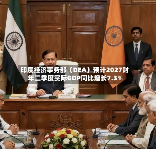 印度经济事务部（DEA）预计2027财年二季度实际GDP同比增长7.3%-第2张图片