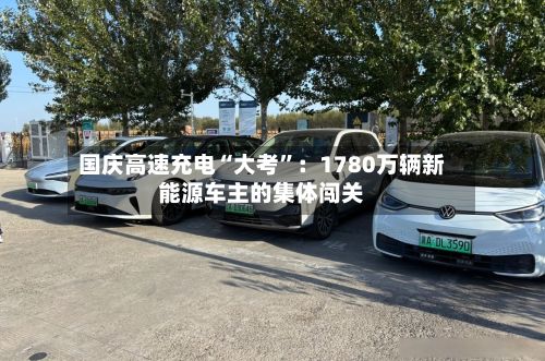 国庆高速充电“大考”：1780万辆新能源车主的集体闯关