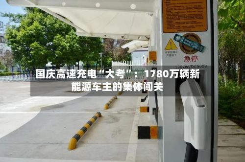 国庆高速充电“大考”：1780万辆新能源车主的集体闯关-第2张图片
