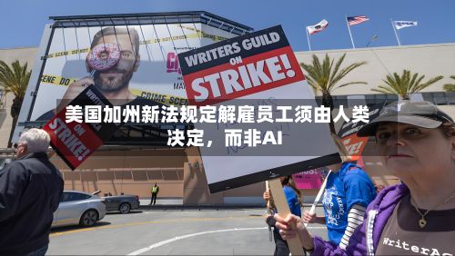 美国加州新法规定解雇员工须由人类决定，而非AI-第2张图片