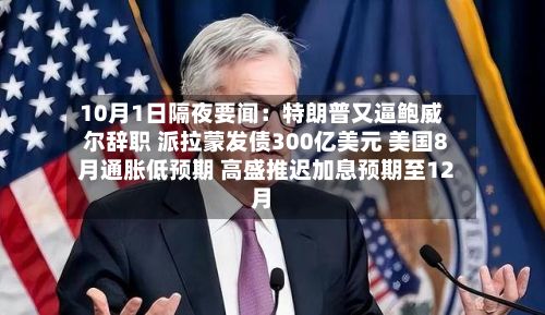10月1日隔夜要闻：特朗普又逼鲍威尔辞职 派拉蒙发债300亿美元 美国8月通胀低预期 高盛推迟加息预期至12月-第1张图片