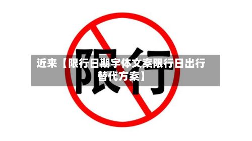 近来【限行日期字体文案限行日出行替代方案】