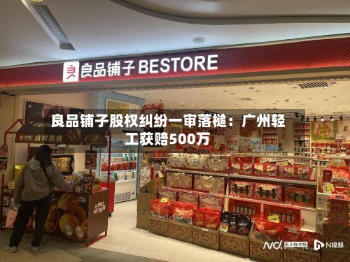 良品铺子股权纠纷一审落槌：广州轻工获赔500万