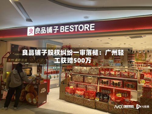 良品铺子股权纠纷一审落槌:广州轻工获赔500万-第3张图片