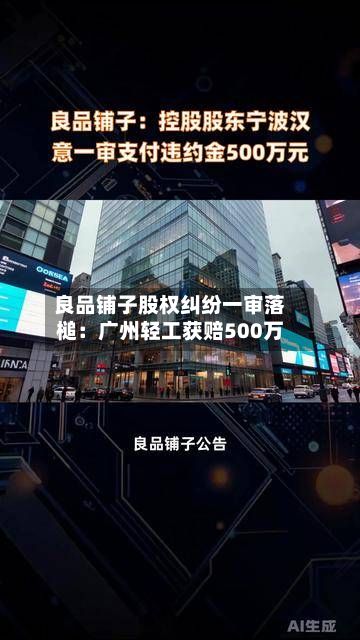 良品铺子股权纠纷一审落槌:广州轻工获赔500万-第2张图片