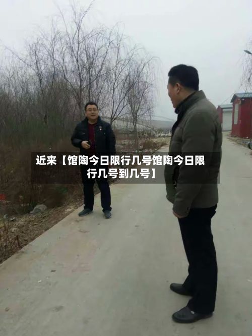 近来【馆陶今日限行几号馆陶今日限行几号到几号】