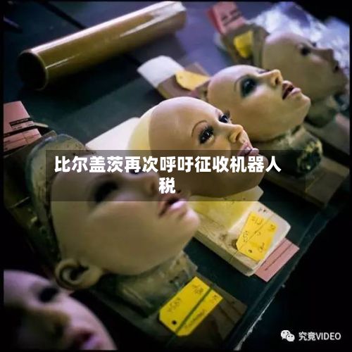 比尔盖茨再次呼吁征收机器人税