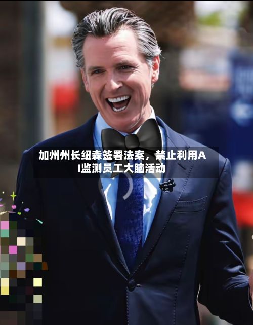 加州州长纽森签署法案，禁止利用AI监测员工大脑活动-第2张图片