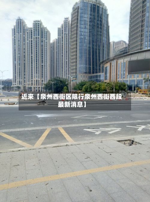 近来【泉州西街区限行泉州西街西段最新消息】