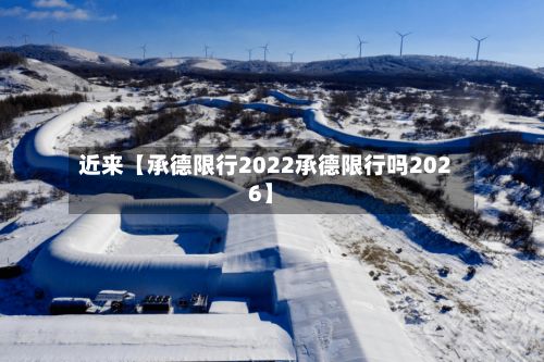 近来【承德限行2022承德限行吗2026】-第2张图片