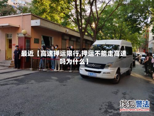 最近【高速押运限行,押运不能走高速吗为什么】-第2张图片