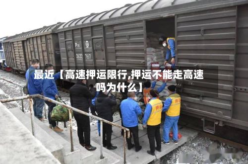 最近【高速押运限行,押运不能走高速吗为什么】