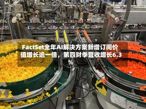 FactSet全年AI解决方案新增订阅价值增长逾一倍，第四财季营收增长6.3%-第3张图片