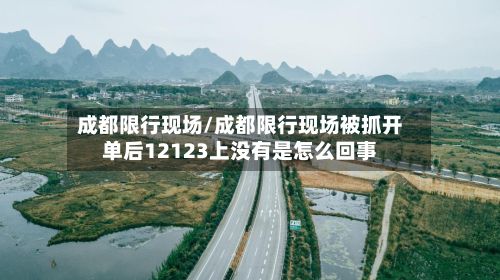 成都限行现场/成都限行现场被抓开单后12123上没有是怎么回事-第2张图片