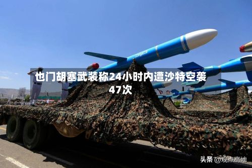 也门胡塞武装称24小时内遭沙特空袭47次-第2张图片