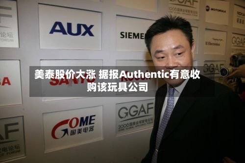 美泰股价大涨 据报Authentic有意收购该玩具公司-第2张图片