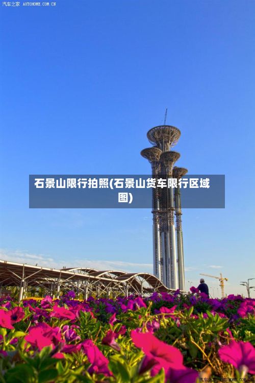 石景山限行拍照(石景山货车限行区域图)