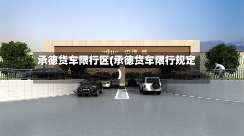 承德货车限行区(承德货车限行规定)-第2张图片