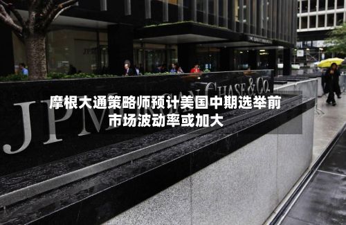 摩根大通策略师预计美国中期选举前市场波动率或加大-第3张图片