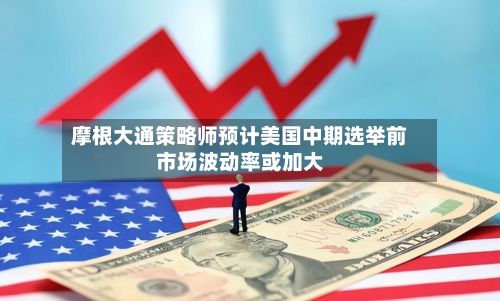 摩根大通策略师预计美国中期选举前市场波动率或加大-第2张图片