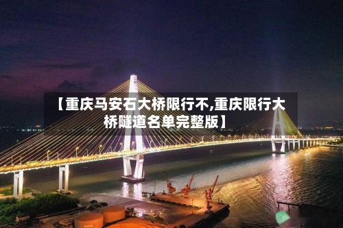 【重庆马安石大桥限行不,重庆限行大桥隧道名单完整版】-第2张图片