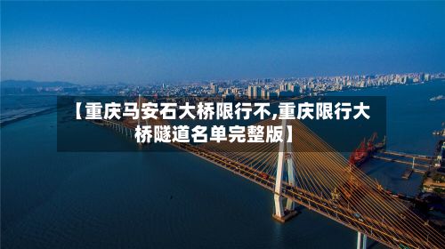 【重庆马安石大桥限行不,重庆限行大桥隧道名单完整版】