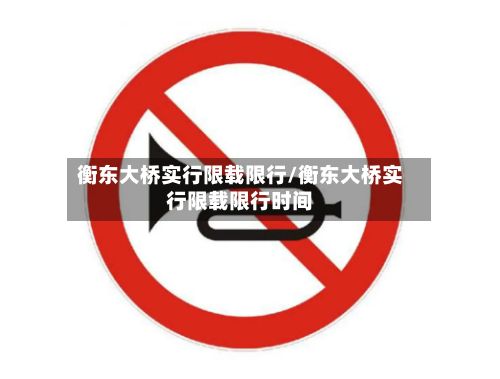 衡东大桥实行限载限行/衡东大桥实行限载限行时间-第2张图片