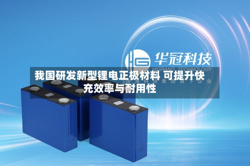 我国研发新型锂电正极材料 可提升快充效率与耐用性-第2张图片