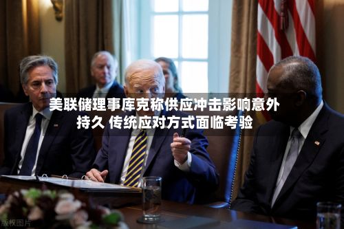 美联储理事库克称供应冲击影响意外持久 传统应对方式面临考验-第1张图片