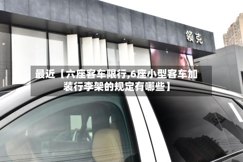 最近【六座客车限行,6座小型客车加装行李架的规定有哪些】