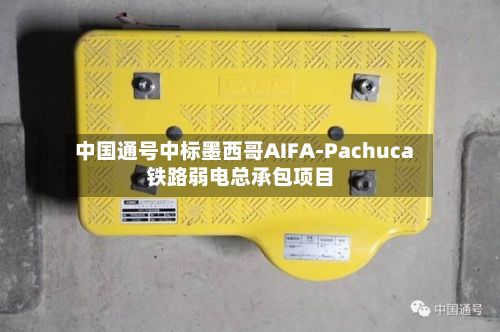 中国通号中标墨西哥AIFA-Pachuca铁路弱电总承包项目