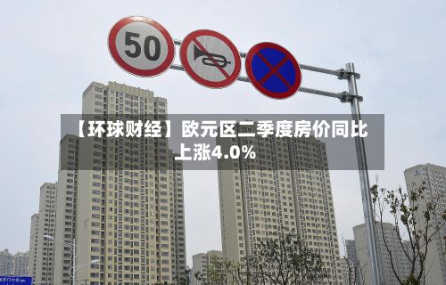 【环球财经】欧元区二季度房价同比上涨4.0%