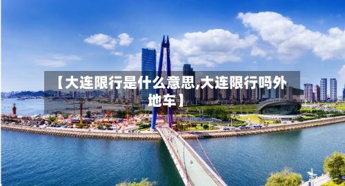【大连限行是什么意思,大连限行吗外地车】