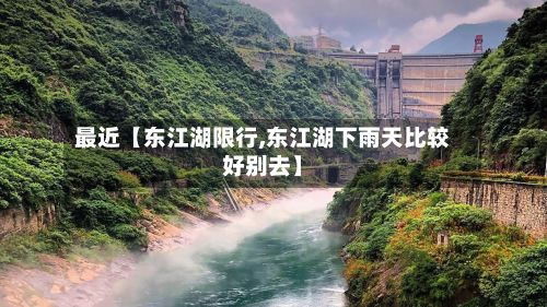 最近【东江湖限行,东江湖下雨天比较好别去】