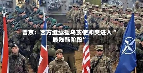 普京：西方继续援乌或使冲突进入“最残酷阶段”