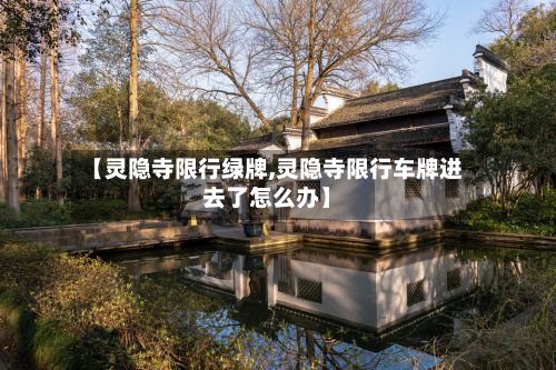 【灵隐寺限行绿牌,灵隐寺限行车牌进去了怎么办】-第2张图片