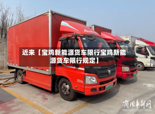 近来【宝鸡新能源货车限行宝鸡新能源货车限行规定】